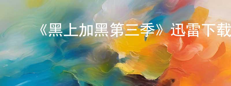 包秀娟发布《黑上加黑第三季》迅雷下载/在线观看-犯罪历史-美剧天堂
